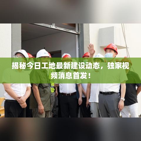 揭秘今日工地最新建设动态，独家视频消息首发！