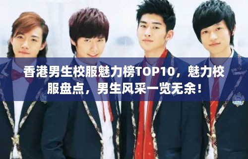 香港男生校服魅力榜TOP10，魅力校服盘点，男生风采一览无余！