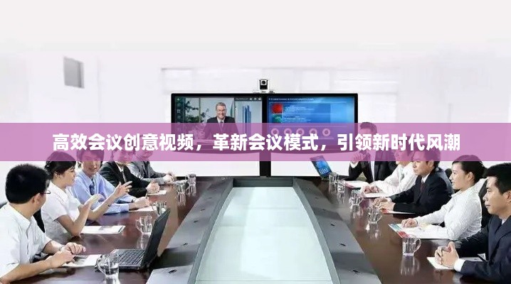 高效会议创意视频，革新会议模式，引领新时代风潮