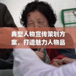 典型人物宣传策划方案，打造魅力人物品牌，吸引公众目光