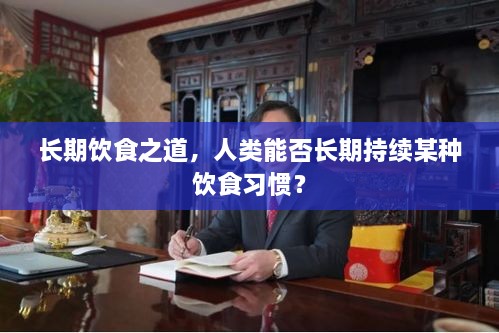 长期饮食之道，人类能否长期持续某种饮食习惯？