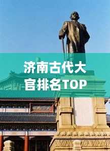 济南古代大官排名TOP10，历史长河中的十位显赫人物