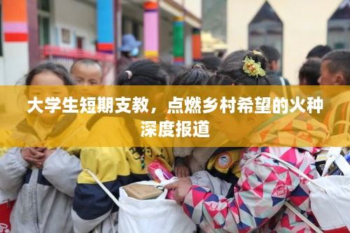 大学生短期支教，点燃乡村希望的火种深度报道