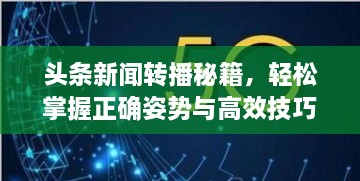 头条新闻转播秘籍，轻松掌握正确姿势与高效技巧