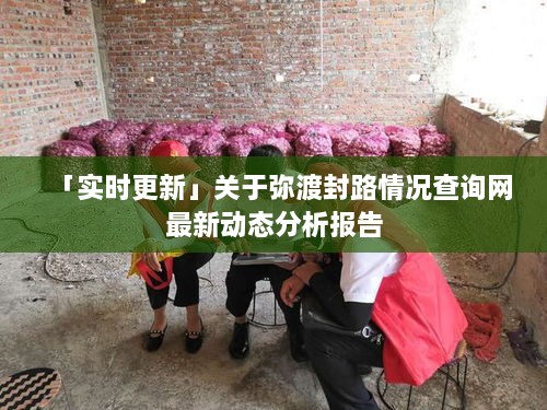 「实时更新」关于弥渡封路情况查询网最新动态分析报告