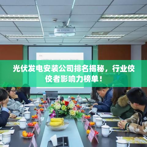光伏发电安装公司排名揭秘，行业佼佼者影响力榜单！