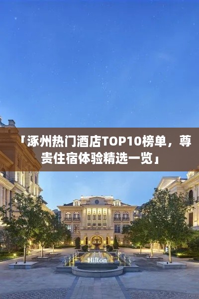 「涿州热门酒店TOP10榜单，尊贵住宿体验精选一览」