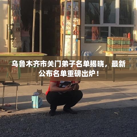 乌鲁木齐市关门弟子名单揭晓，最新公布名单重磅出炉！