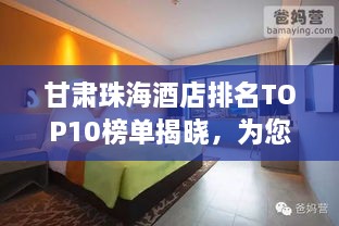 甘肃珠海酒店排名TOP10榜单揭晓，为您的旅行打造最佳住宿体验！