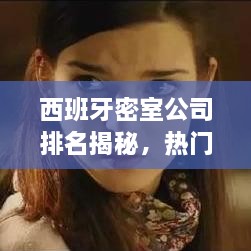 西班牙密室公司排名揭秘，热门密室逃脱游戏企业榜单揭晓！