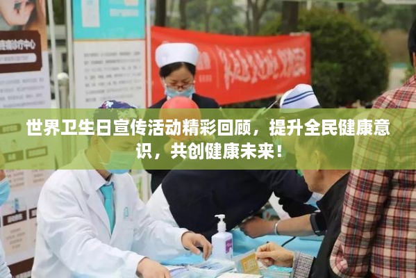 世界卫生日宣传活动精彩回顾，提升全民健康意识，共创健康未来！