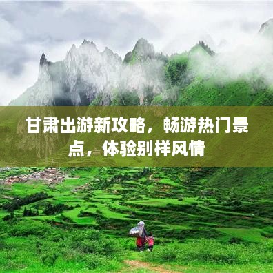 甘肃出游新攻略，畅游热门景点，体验别样风情