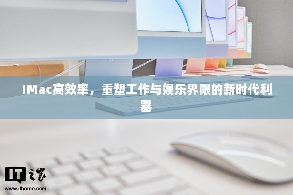IMac高效率，重塑工作与娱乐界限的新时代利器