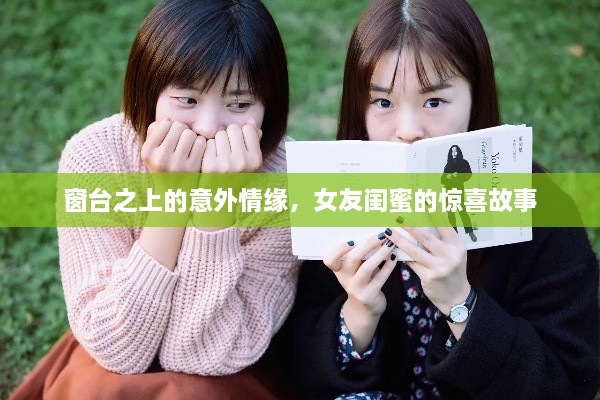 窗台之上的意外情缘，女友闺蜜的惊喜故事