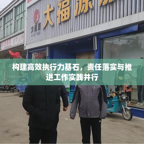 构建高效执行力基石，责任落实与推进工作实践并行