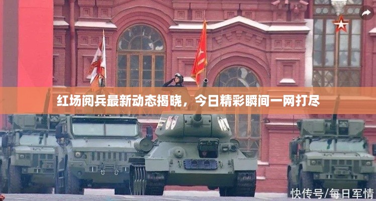 红场阅兵最新动态揭晓，今日精彩瞬间一网打尽