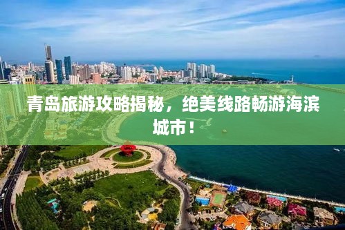 青岛旅游攻略揭秘，绝美线路畅游海滨城市！