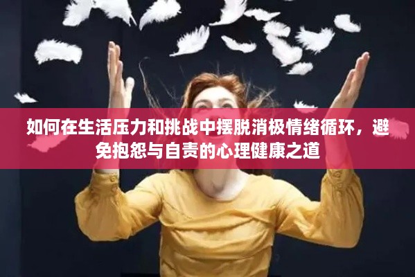 如何在生活压力和挑战中摆脱消极情绪循环，避免抱怨与自责的心理健康之道