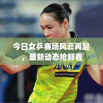 今日女乒赛场风云再起，最新动态抢鲜看