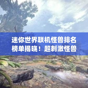 迷你世界联机怪兽排名榜单揭晓！超刺激怪兽对决等你来挑战！
