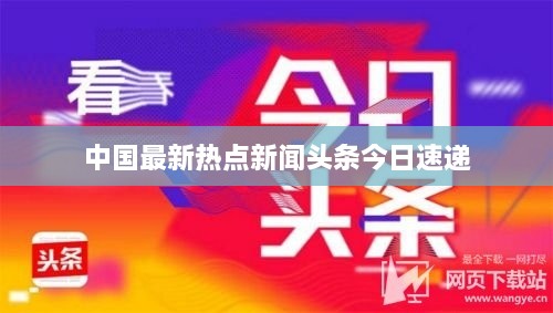 中国最新热点新闻头条今日速递