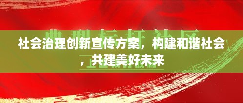 社会治理创新宣传方案，构建和谐社会，共建美好未来