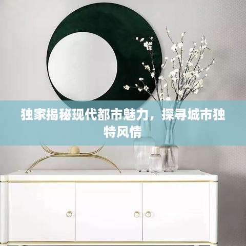 独家揭秘现代都市魅力，探寻城市独特风情
