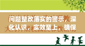 问题整改落实的警示，深化认识，实效至上，确保行动落地生根
