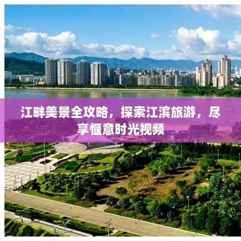 江畔美景全攻略，探索江滨旅游，尽享惬意时光视频
