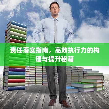 责任落实指南，高效执行力的构建与提升秘籍