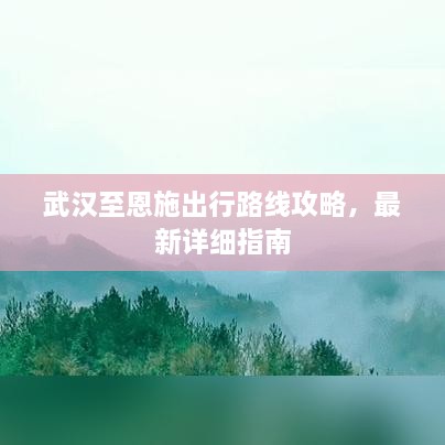 武汉至恩施出行路线攻略，最新详细指南