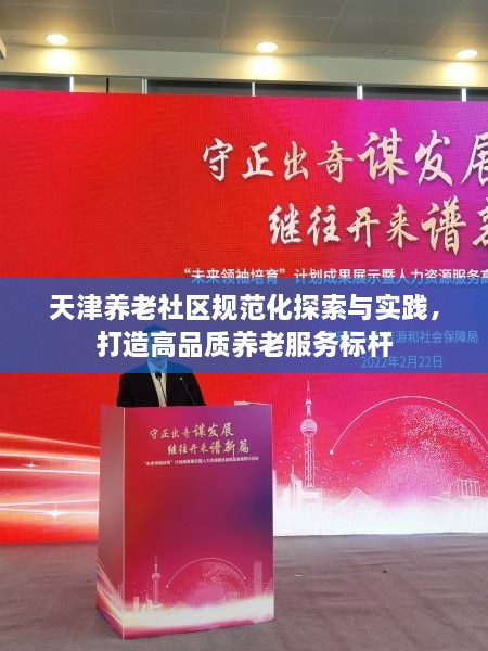 天津养老社区规范化探索与实践，打造高品质养老服务标杆