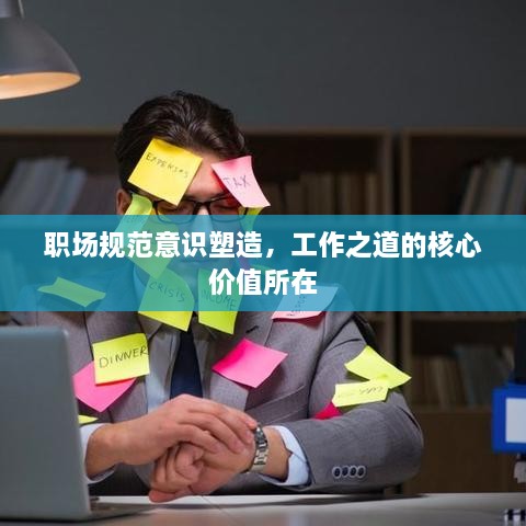 职场规范意识塑造，工作之道的核心价值所在