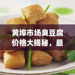 黄埠市场臭豆腐价格大揭秘，最新消息一网打尽！