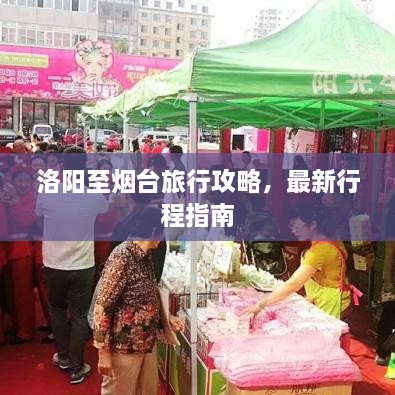 洛阳至烟台旅行攻略，最新行程指南