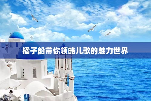 橘子船带你领略儿歌的魅力世界
