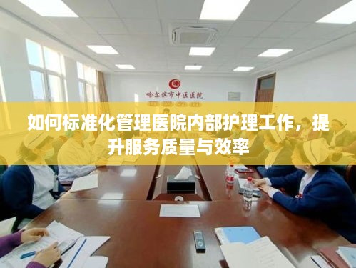 如何标准化管理医院内部护理工作，提升服务质量与效率