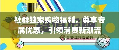 社群独家购物福利，尊享专属优惠，引领消费新潮流