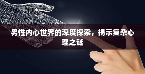 男性内心世界的深度探索，揭示复杂心理之谜