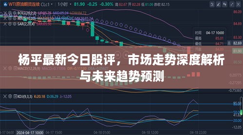 杨平最新今日股评，市场走势深度解析与未来趋势预测