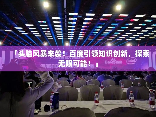 「头脑风暴来袭！百度引领知识创新，探索无限可能！」