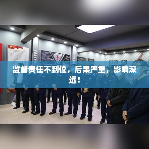 监督责任不到位，后果严重，影响深远！
