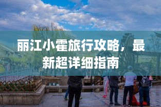 丽江小霍旅行攻略，最新超详细指南