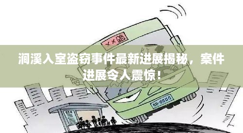 涧溪入室盗窃事件最新进展揭秘，案件进展令人震惊！
