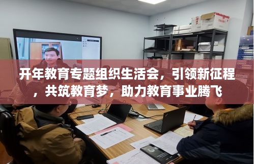 开年教育专题组织生活会，引领新征程，共筑教育梦，助力教育事业腾飞