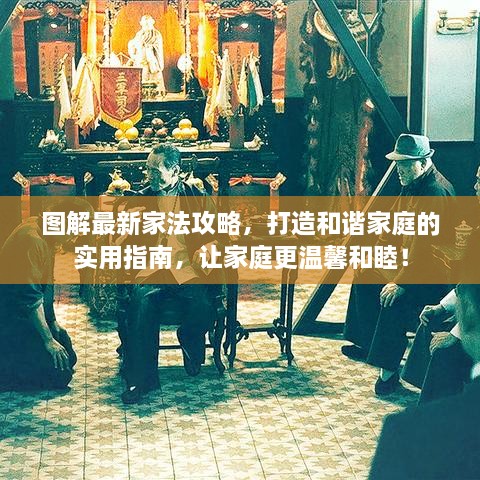 图解最新家法攻略，打造和谐家庭的实用指南，让家庭更温馨和睦！