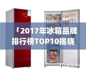 「2017年冰箱品牌排行榜TOP10揭晓，最受欢迎的冰箱品牌力量与魅力大揭秘」