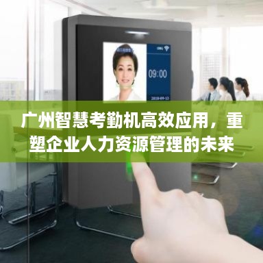 广州智慧考勤机高效应用，重塑企业人力资源管理的未来之路